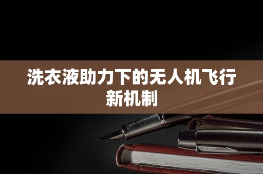 洗衣液助力下的无人机飞行新机制