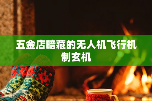 五金店暗藏的无人机飞行机制玄机