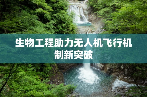 生物工程助力无人机飞行机制新突破