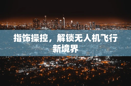 指饰操控，解锁无人机飞行新境界