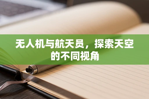 无人机与航天员，探索天空的不同视角