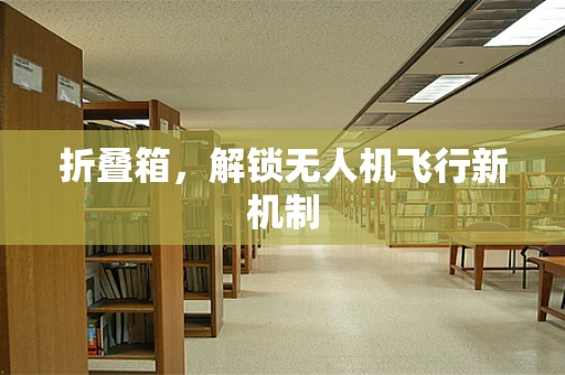 折叠箱，解锁无人机飞行新机制
