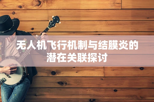 无人机飞行机制与结膜炎的潜在关联探讨