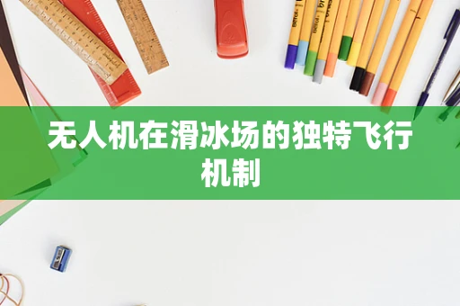 无人机在滑冰场的独特飞行机制