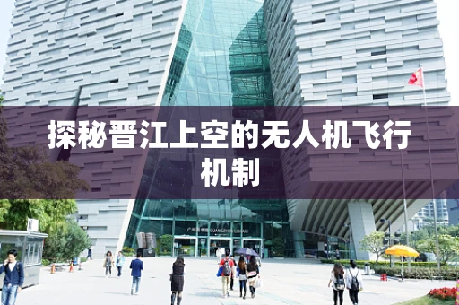 探秘晋江上空的无人机飞行机制