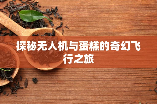 探秘无人机与蛋糕的奇幻飞行之旅