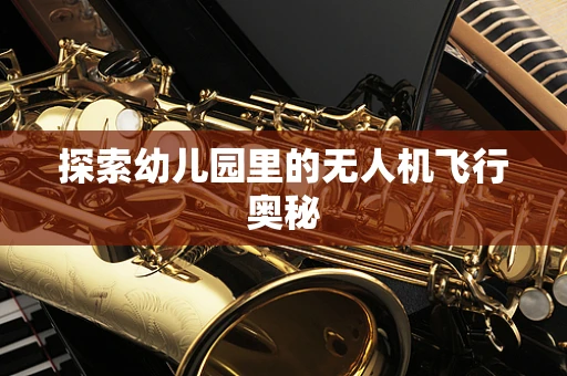 探索幼儿园里的无人机飞行奥秘