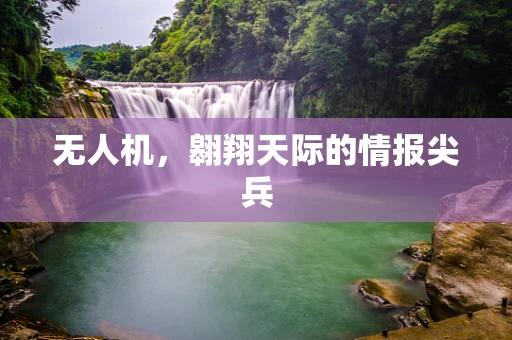 无人机，翱翔天际的情报尖兵