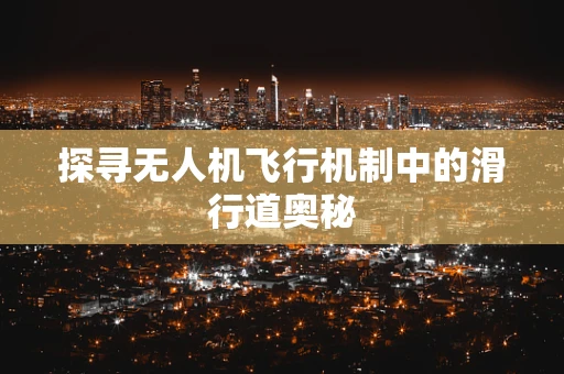 探寻无人机飞行机制中的滑行道奥秘