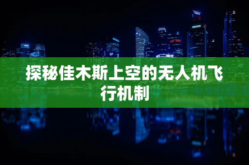 探秘佳木斯上空的无人机飞行机制