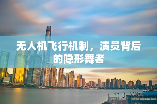 无人机飞行机制，演员背后的隐形舞者