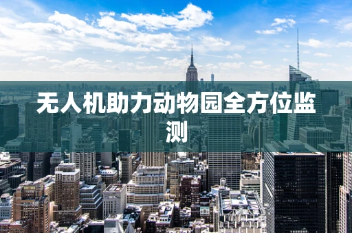 无人机助力动物园全方位监测