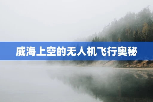 威海上空的无人机飞行奥秘