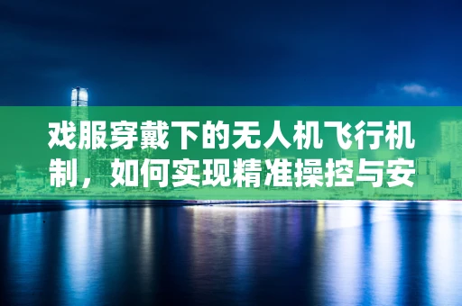 戏服穿戴下的无人机飞行机制，如何实现精准操控与安全飞行？