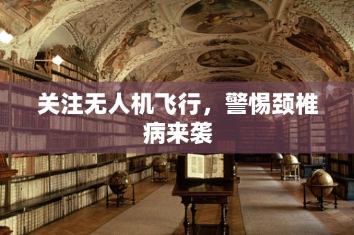 关注无人机飞行，警惕颈椎病来袭