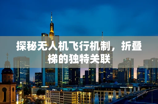 探秘无人机飞行机制，折叠梯的独特关联