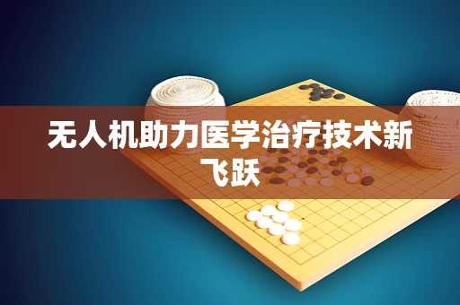 无人机助力医学治疗技术新飞跃