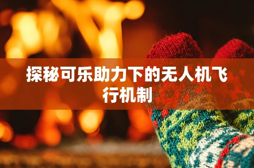 探秘可乐助力下的无人机飞行机制