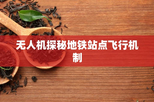 无人机探秘地铁站点飞行机制