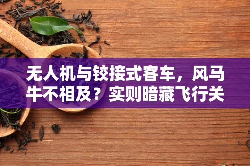 无人机与铰接式客车，风马牛不相及？实则暗藏飞行关联