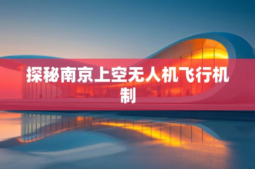 探秘南京上空无人机飞行机制