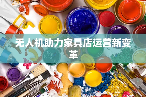 无人机助力家具店运营新变革