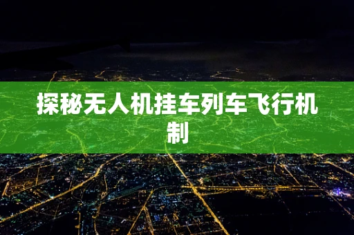 探秘无人机挂车列车飞行机制