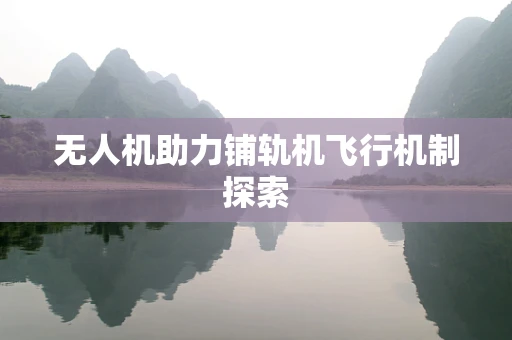 无人机助力铺轨机飞行机制探索