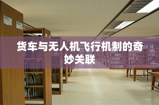货车与无人机飞行机制的奇妙关联