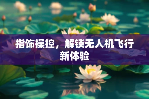 指饰操控，解锁无人机飞行新体验
