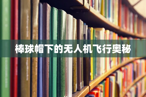 棒球帽下的无人机飞行奥秘