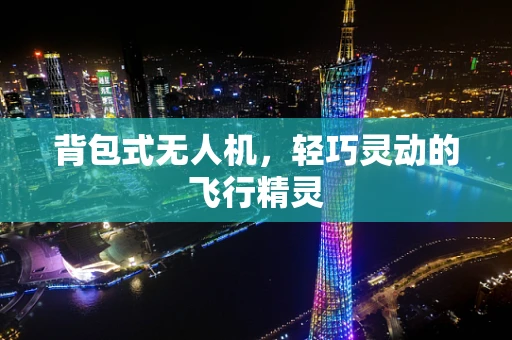 背包式无人机，轻巧灵动的飞行精灵