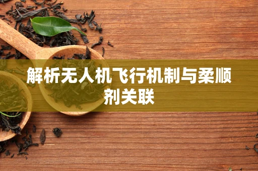 解析无人机飞行机制与柔顺剂关联