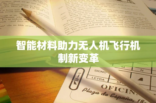 智能材料助力无人机飞行机制新变革