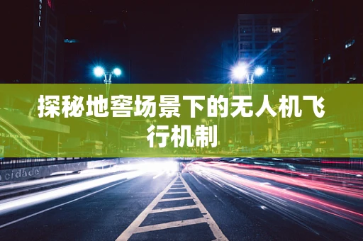 探秘地窖场景下的无人机飞行机制