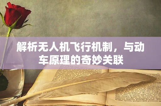 解析无人机飞行机制，与动车原理的奇妙关联