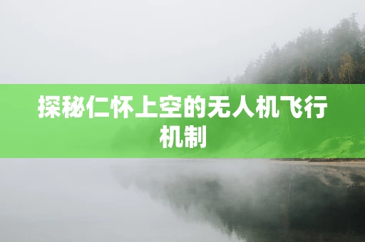 探秘仁怀上空的无人机飞行机制