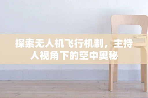 探索无人机飞行机制，主持人视角下的空中奥秘