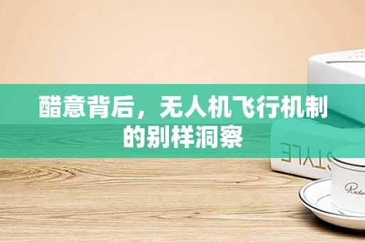 醋意背后，无人机飞行机制的别样洞察