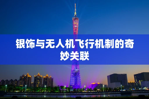 银饰与无人机飞行机制的奇妙关联