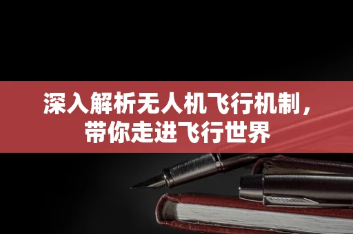 深入解析无人机飞行机制，带你走进飞行世界