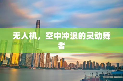 无人机，空中冲浪的灵动舞者