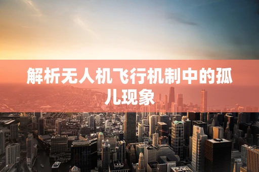 解析无人机飞行机制中的孤儿现象