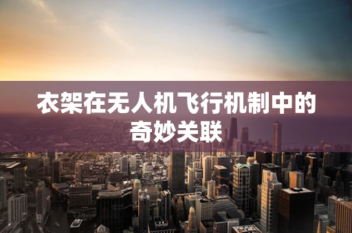衣架在无人机飞行机制中的奇妙关联