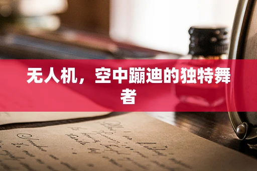 无人机，空中蹦迪的独特舞者