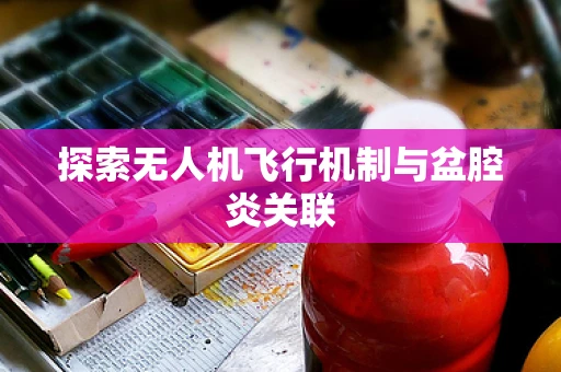 探索无人机飞行机制与盆腔炎关联