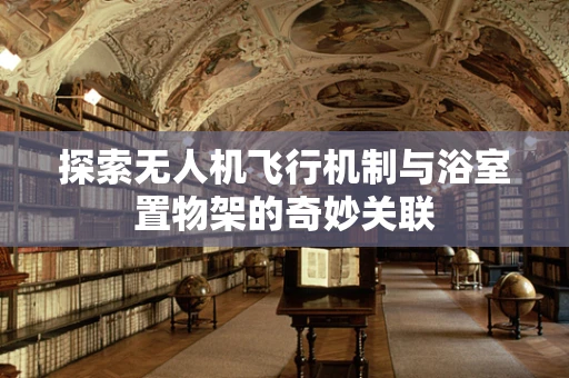 探索无人机飞行机制与浴室置物架的奇妙关联