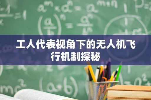 工人代表视角下的无人机飞行机制探秘