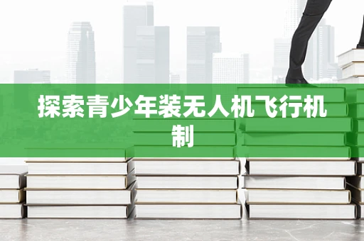 探索青少年装无人机飞行机制