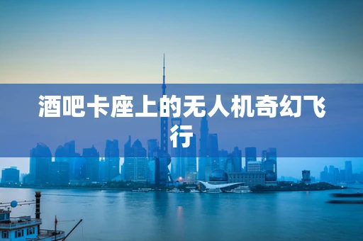 酒吧卡座上的无人机奇幻飞行